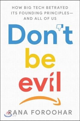 Don't Be Evil: How Big Tech Betrayed Its Founding Principles -- And All of Us