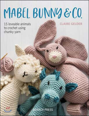 Mabel Bunny & Co.: 15 Loveable Animals to Crochet Using Chunky Yarn