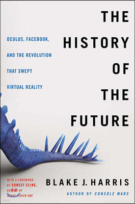 The History of the Future: Oculus, Facebook, and the Revolution That Swept Virtual Reality
