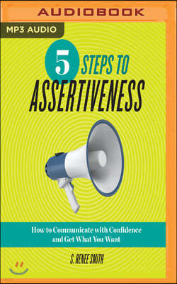 5 Steps to Assertiveness: How to Communicate with Confidence and Get What You Want