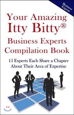 Your Amazing Itty Bitty Business Experts Compilation Book: 15 Business Experts Write about the Most Important Aspects of Their Businesses