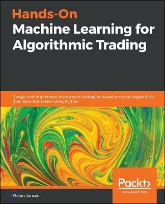 Hands-On Machine Learning for Algorithmic Trading: Design and implement investment strategies based on smart algorithms that learn from data using Pyt