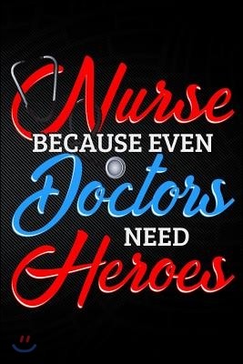 Nurse Because Even Doctors Need Heros