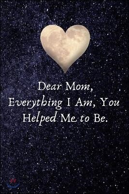 Independently Published Dear Mom, Everything I Am, You Helped Me to Be: Appreciation Message to Mom .- Lined Notebook Writing Journal