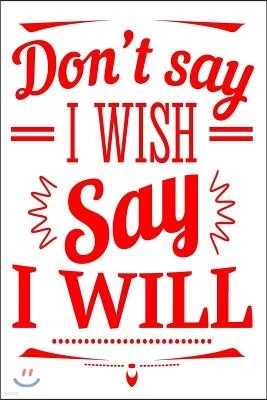 Don't Say I Wish Say I Will: 6x9 College Ruled Line Paper 150 Pages