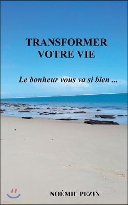 Transformer votre vie - Le bonheur vous va si bien ...