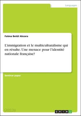L'immigration et le multiculturalisme qui en resulte. Une menace pour l'identite nationale francaise?