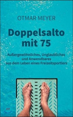 Doppelsalto mit 75: Außergewohnliches, Unglaubliches und Anwendbares aus dem Leben eines Freizeitsportlers