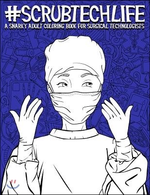 Scrub Tech Life: A Snarky Adult Coloring Book for Surgical Technologists: A Funny Coloring Book for Adults for Surgical Technicians & O