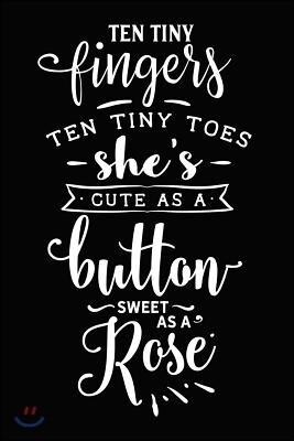 Ten Tiny Fingers Ten Tiny Toes She's Cute as a Button Sweet as a Rose: Novelty Notebook for People That Love Funny Journals