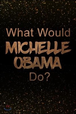 What Would Michelle Obama Do?: Black and Gold Michelle Obama Notebook Journal. Perfect for School, Writing Poetry, Use as a Diary, Gratitude Writing,