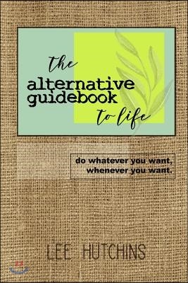The Alternative Guidebook to Life: do whatever you want, whenever you want.
