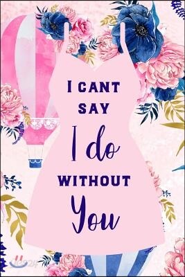 I Can't Say I Do Without You: Matron of Honor Gift Journal: This Is a Blank, Lined Journal That Makes a Perfect Bridesmaid Proposal Gift for Women.