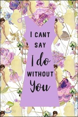 I Can't Say I Do Without You: Matron of Honor Proposal Gift Journal: This Is a Blank, Lined Journal That Makes a Perfect Bridesmaid Proposal Gift fo