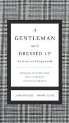 A Gentleman Gets Dressed Up Revised and Expanded: What to Wear, When to Wear It, How to Wear It
