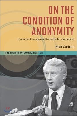 On the Condition of Anonymity: Unnamed Sources and the Battle for Journalism