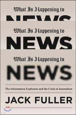 What Is Happening to News: The Information Explosion and the Crisis in Journalism