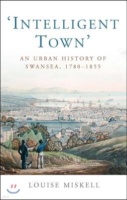 Intelligent Town: An Urban History of Swansea, 1760-1855