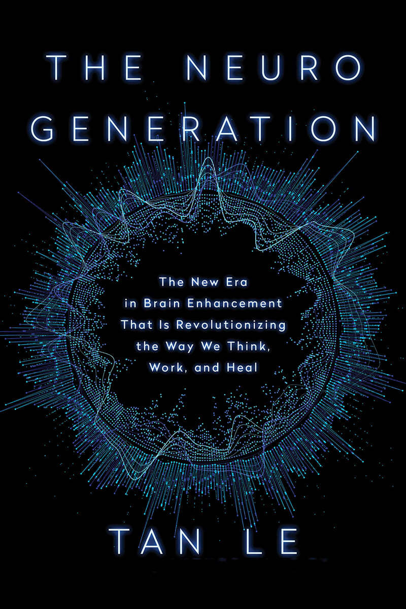 The Neurogeneration: The New Era in Brain Enhancement That Is Revolutionizing the Way We Think, Work, and Heal