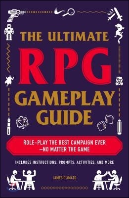 The Ultimate RPG Gameplay Guide: Role-Play the Best Campaign Ever--No Matter the Game!