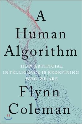 A Human Algorithm: How Artificial Intelligence Is Redefining Who We Are