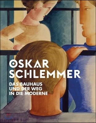 Oskar Schlemmer: Das Bauhaus Und Der Weg in Die Moderne