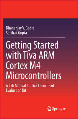 Getting Started with Tiva Arm Cortex M4 Microcontrollers: A Lab Manual for Tiva Launchpad Evaluation Kit