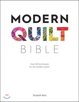 Modern Quilt Bible: Over 100 Techniques and Design Ideas for the Modern Quilter