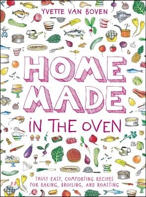 Home Made in the Oven: Truly Easy, Comforting Recipes for Baking, Broiling, and Roasting