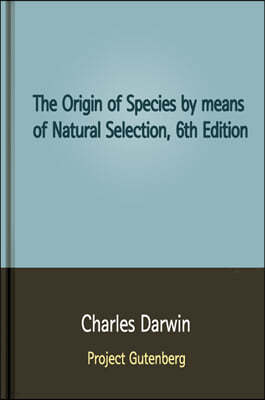 The Origin of Species by means of Natural Selection, 6th Edition