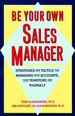 Be Your Own Sales Manager: Strategies and Tactics for Managing Your Accounts, Your Territory, and Yourself