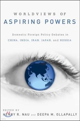 Worldviews of Aspiring Powers: Domestic Foreign Policy Debates in China, India, Iran, Japan, and Russia