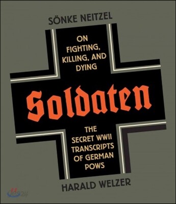 Soldaten: On Fighting, Killing, and Dying: The Secret WWII Transcripts of German POWs