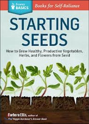 Starting Seeds: How to Grow Healthy, Productive Vegetables, Herbs, and Flowers from Seed. a Storey Basics(r) Title