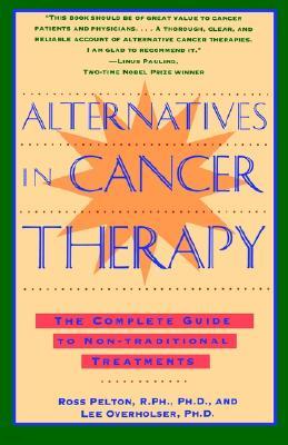 Alternatives in Cancer Therapy: The Complete Guide to Alternative Treatments