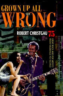 Grown Up All Wrong: 75 Great Rock and Pop Artists from Vaudeville to Techno