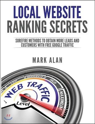 Local Website Ranking Secrets: Surefire Methods to Obtain More Leads & Customers with Free Google Traffic