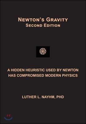 Newton's Gravity Second Edition: A Hidden Heuristic Used by Newton Has Compromised Modern Physics