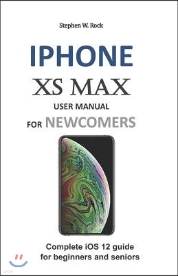 iPhone XS Max User Manual for Newcomers: Complete IOS 12 Guide for Beginners and Seniors