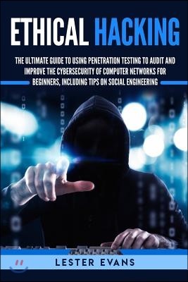 Ethical Hacking: The Ultimate Guide to Using Penetration Testing to Audit and Improve the Cybersecurity of Computer Networks for Beginn