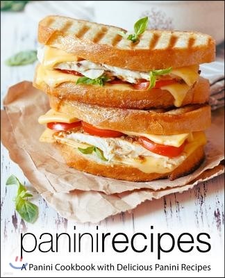 Panini Recipes: A Panini Cookbook with Delicious Panini Recipes (2nd Edition)