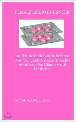 Female Libido Enhancer: An Ultimate Guide Book to Help You Boost Your Libido and Cure Hypoactive Sexual Desire for Ultimate Sexual Satisfactio