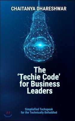 The 'techie Code' for Business Leaders: Simplified Techspeak for the Technically Befuddled