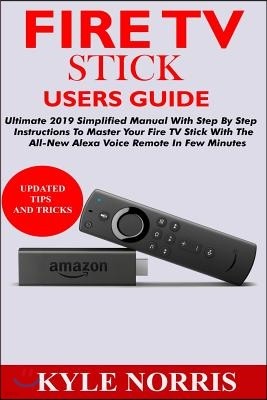 Fire TV Stick Users Guide: Ultimate 2019 Simplified Manual with Step by Step Instructions to Master Your Fire TV Stick with the All-New Alexa Voi