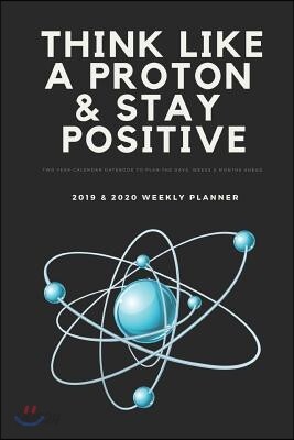 Think Like a Proton & Stay Positive Two Year Calendar Datebook to Plan the Days, Weeks & Months Ahead 2019 & 2020 Weekly Planner: Science Gift Book fo