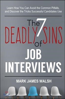 The Seven Deadly Sins Of Job Interviews: Learn how you can avoid the common pitfalls, and discover the tricks successful candidates use