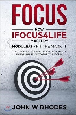 Focus: How Ifocus4life Mastery Module 2 - Hit the Mark! It: Strategies for Catapulting Visionaries and Entrepreneurs to Great