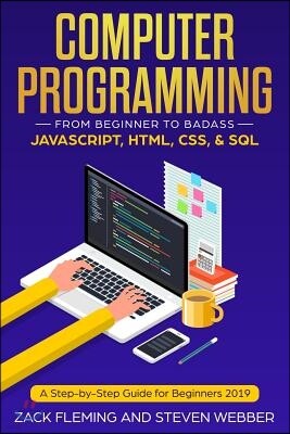 Computer Programming: From Beginner to Badass-JavaScript, HTML, CSS, & SQL: A Step-by-Step Guide for Beginners 2019