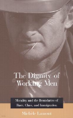 The Dignity of Working Men: Morality and the Boundaries of Race, Class, and Immigration