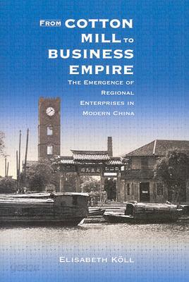 From Cotton Mill to Business Empire: The Emergence of Regional Enterprises in Modern China